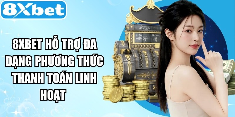 8XBET hỗ trợ đa dạng phương thức thanh toán linh hoạt